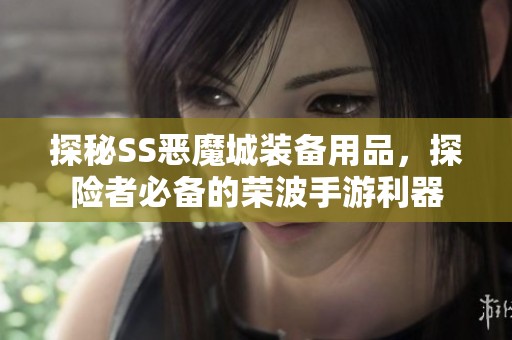 探秘SS恶魔城装备用品，探险者必备的荣波手游利器