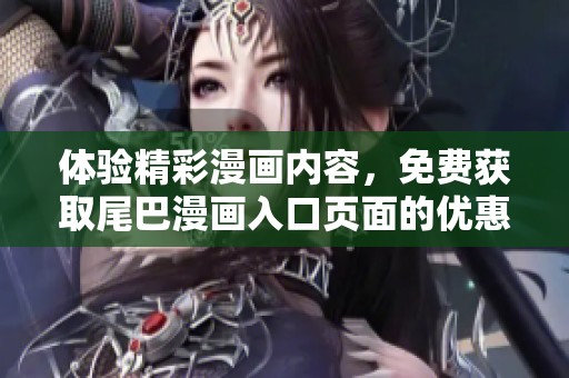 体验精彩漫画内容，免费获取尾巴漫画入口页面的优惠弹窗