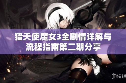 猎天使魔女3全剧情详解与流程指南第二期分享