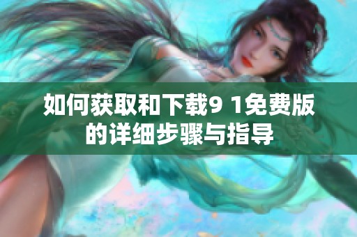 如何获取和下载9 1免费版的详细步骤与指导
