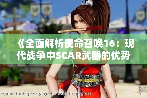 《全面解析使命召唤16：现代战争中SCAR武器的优势与不足》