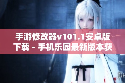 手游修改器v101.1安卓版下载 - 手机乐园最新版本获取方法