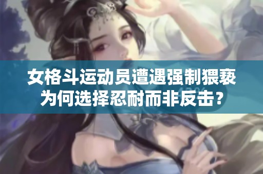 女格斗运动员遭遇强制猥亵为何选择忍耐而非反击？