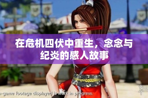 在危机四伏中重生，念念与纪炎的感人故事