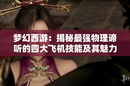 梦幻西游：揭秘最强物理谛听的四大飞机技能及其魅力