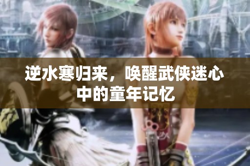 逆水寒归来，唤醒武侠迷心中的童年记忆