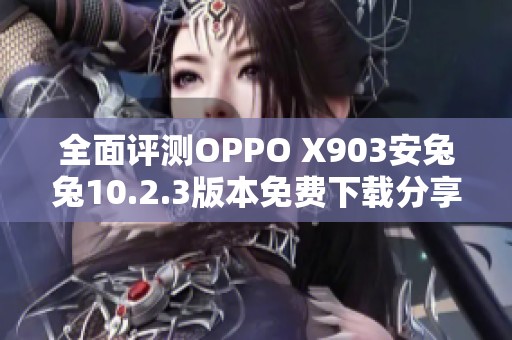 全面评测OPPO X903安兔兔10.2.3版本免费下载分享