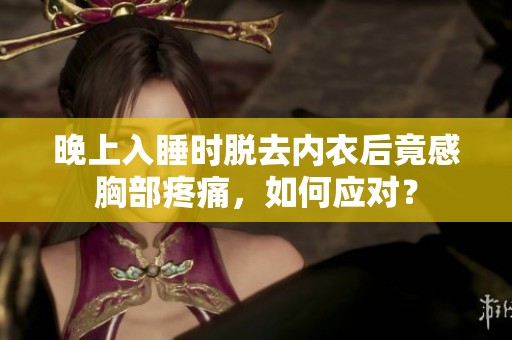 晚上入睡时脱去内衣后竟感胸部疼痛，如何应对？