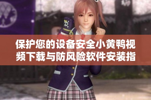 保护您的设备安全小黄鸭视频下载与防风险软件安装指南