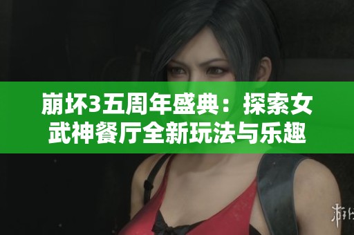 崩坏3五周年盛典：探索女武神餐厅全新玩法与乐趣