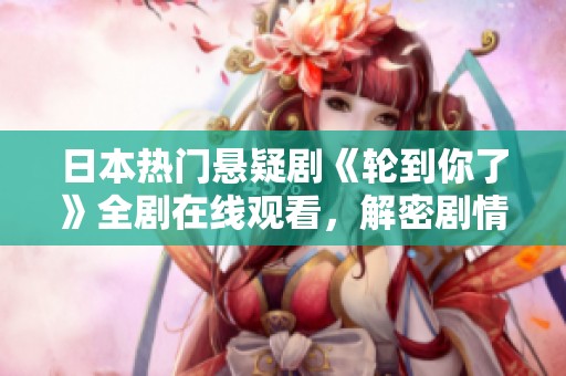 日本热门悬疑剧《轮到你了》全剧在线观看，解密剧情精彩瞬间
