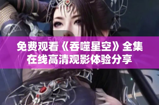 免费观看《吞噬星空》全集在线高清观影体验分享