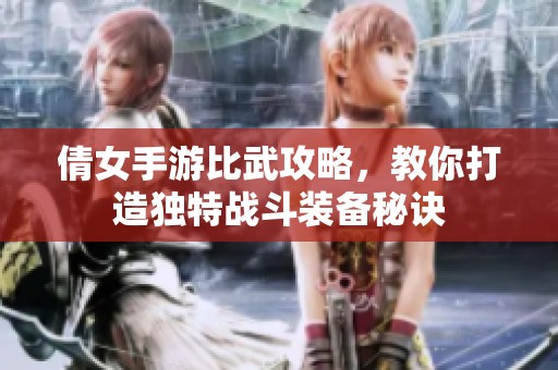 倩女手游比武攻略，教你打造独特战斗装备秘诀