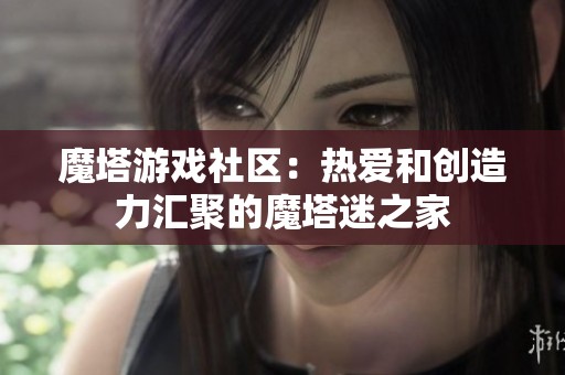 魔塔游戏社区：热爱和创造力汇聚的魔塔迷之家