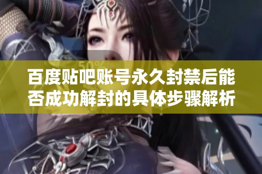 百度贴吧账号永久封禁后能否成功解封的具体步骤解析