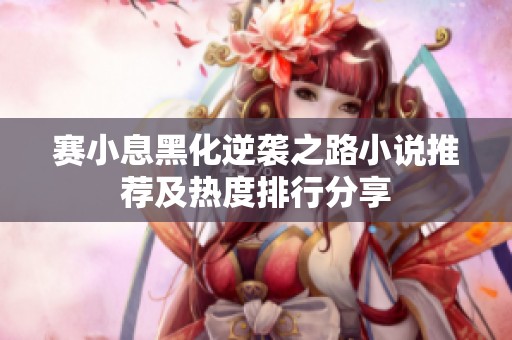 赛小息黑化逆袭之路小说推荐及热度排行分享