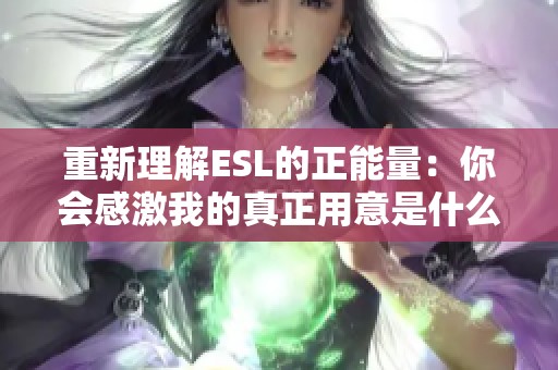 重新理解ESL的正能量：你会感激我的真正用意是什么