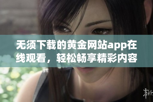 无须下载的黄金网站app在线观看，轻松畅享精彩内容