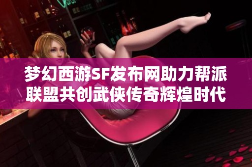 梦幻西游SF发布网助力帮派联盟共创武侠传奇辉煌时代
