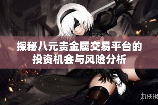 探秘八元贵金属交易平台的投资机会与风险分析
