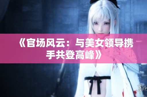 《官场风云：与美女领导携手共登高峰》