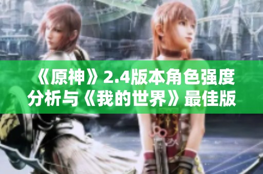 《原神》2.4版本角色强度分析与《我的世界》最佳版本推荐探讨