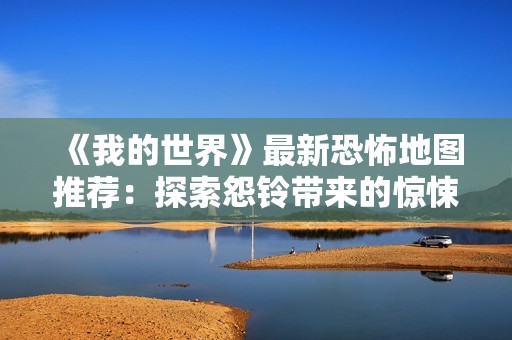 《我的世界》最新恐怖地图推荐：探索怨铃带来的惊悚体验
