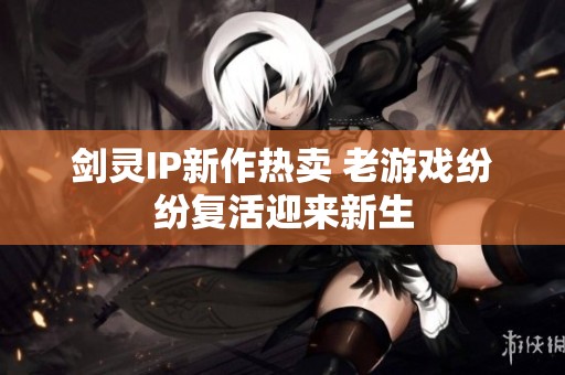 剑灵IP新作热卖 老游戏纷纷复活迎来新生