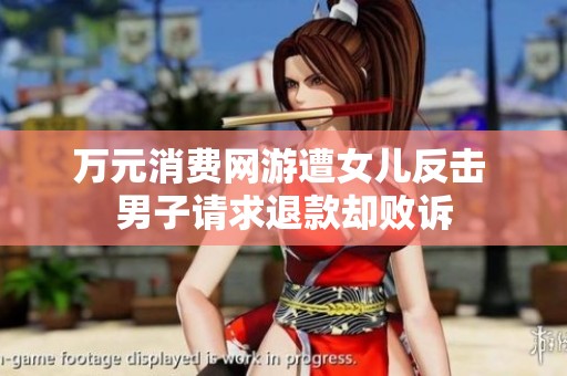 万元消费网游遭女儿反击 男子请求退款却败诉