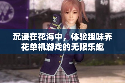 沉浸在花海中，体验趣味养花单机游戏的无限乐趣