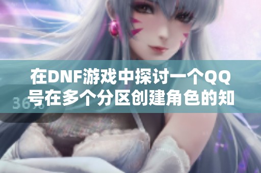 在DNF游戏中探讨一个QQ号在多个分区创建角色的知识和技巧