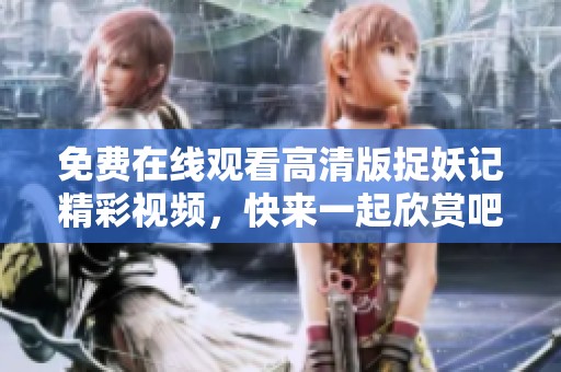 免费在线观看高清版捉妖记精彩视频，快来一起欣赏吧