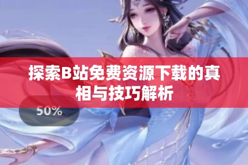 探索B站免费资源下载的真相与技巧解析