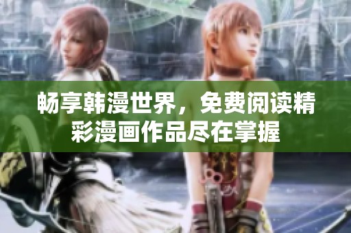畅享韩漫世界，免费阅读精彩漫画作品尽在掌握