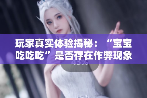玩家真实体验揭秘：“宝宝吃吃吃”是否存在作弊现象？