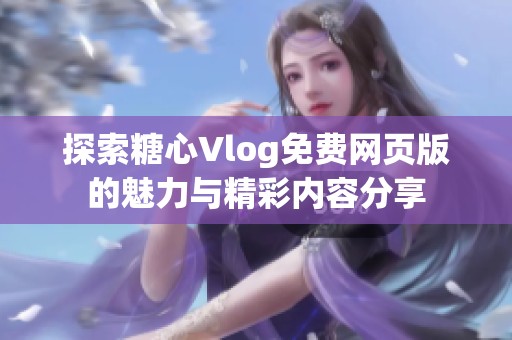 探索糖心Vlog免费网页版的魅力与精彩内容分享