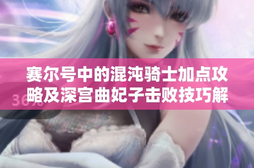 赛尔号中的混沌骑士加点攻略及深宫曲妃子击败技巧解析