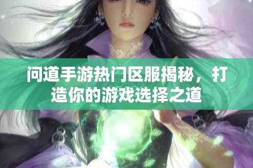 问道手游热门区服揭秘，打造你的游戏选择之道