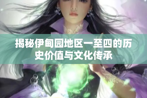 揭秘伊甸园地区一至四的历史价值与文化传承