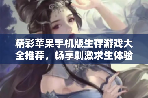 精彩苹果手机版生存游戏大全推荐，畅享刺激求生体验