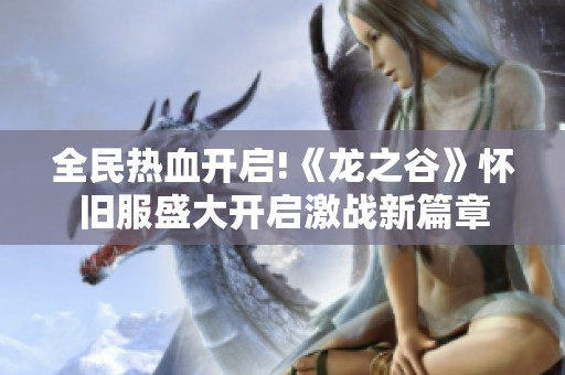 全民热血开启!《龙之谷》怀旧服盛大开启激战新篇章