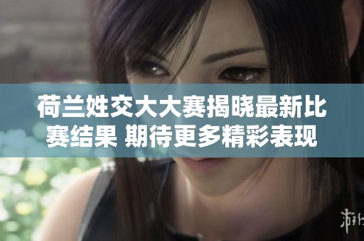 荷兰姓交大大赛揭晓最新比赛结果 期待更多精彩表现