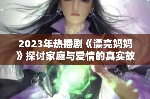 2023年热播剧《漂亮妈妈》探讨家庭与爱情的真实故事