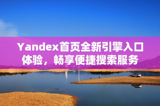 Yandex首页全新引擎入口体验，畅享便捷搜索服务