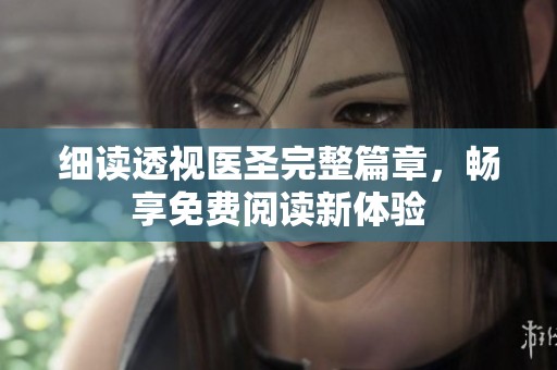 细读透视医圣完整篇章，畅享免费阅读新体验