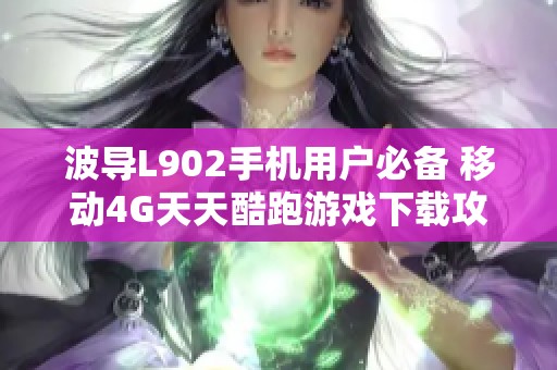 波导L902手机用户必备 移动4G天天酷跑游戏下载攻略详解