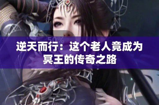 逆天而行：这个老人竟成为冥王的传奇之路