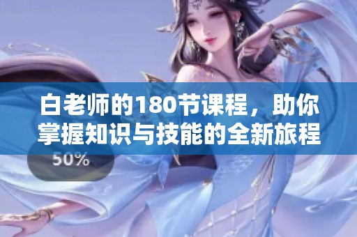 白老师的180节课程，助你掌握知识与技能的全新旅程