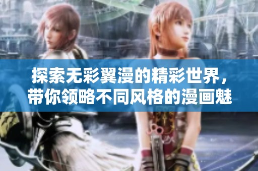 探索无彩翼漫的精彩世界，带你领略不同风格的漫画魅力