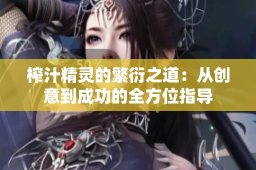 榨汁精灵的繁衍之道：从创意到成功的全方位指导